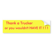 Thank a Trucker, or you wouldn't HAVE IT ! ! ! bumper stickers