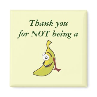 Thank you for not being a bananahead magnet magnet