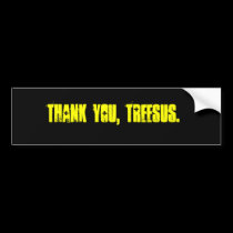 THANK YOU, TREESUS. bumper stickers