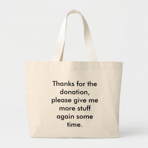 Thanks for the donation, please give me more stuff large tote bag Zazzle