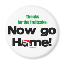 "Thanks for the Fruitcake...Now GO HOME!" magnets