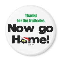 "Thanks for the Fruitcake...Now GO HOME!" magnets