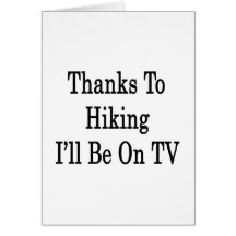 Thanks To Hiking I'll Be On TV Greeting Card