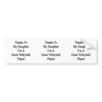 Thanks To My Daughter I'm A Great Volleyball Playe Bumper Sticker