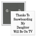 Thanks To Snowboarding My Daughter Will Be On TV Pinback Buttons