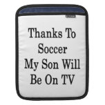 Thanks To Soccer My Son Will Be On TV iPad Sleeve