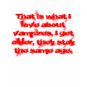 That is what I love about vampires, I get older... t-shirts by budd921 That is what I love about vampires, I get older... t-shirts