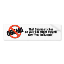 That Obama sticker might as well say Yes I'm Stupi bumper stickers by antiobama That Obama sticker might as well say Yes I'm Stupi bumper stickers