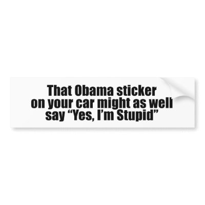 That Obama sticker might as well say Yes I'm Stupi Bumper Sticker