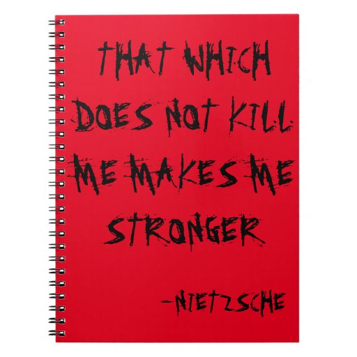 Everything That Kills Me Makes Me Stronger “THAT WHICH DOES NOT KILL ME MAKES ME STRONGER” NOTEBOOK | Zazzle