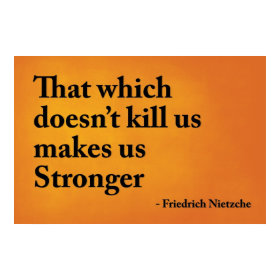 That which doesn't kill us makes us stronger print