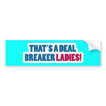 That's a Deal Breaker Ladies! bumper stickers