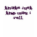 That's just the way I roll. t-shirts