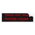 THATS NOT YOUR POINTER FINGER ! bumper stickers by K_M_KELLYS_ARTSPACE THATS NOT YOUR POINTER FINGER ! bumper stickers