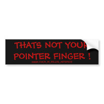 THATS NOT YOUR POINTER FINGER ! bumper stickers