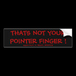THATS NOT YOUR POINTER FINGER ! BUMPER STICKERS