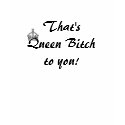 That's Queen Bitch to you! t-shirts
