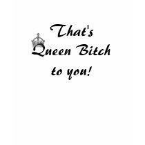 That's Queen Bitch to you! t-shirts