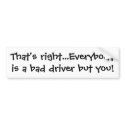 That's right...Everybody is a bad driver but you! bumper stickers by Sunnywynd That's right...Everybody is a bad driver but you! bumper stickers