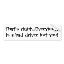 That's right...Everybody is a bad driver but you! bumper stickers by Sunnywynd That's right...Everybody is a bad driver but you! bumper stickers