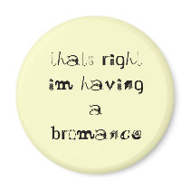 thats right im having a bromance magnets