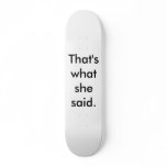 That's what she said. skate board