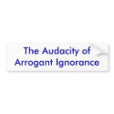 The Audacity of Arrogant Ignorance bumper stickers by jackieandrews72 The Audacity of Arrogant Ignorance bumper stickers