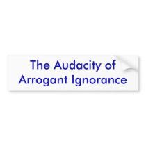 The Audacity of Arrogant Ignorance bumper stickers by jackieandrews72 The Audacity of Arrogant Ignorance bumper stickers