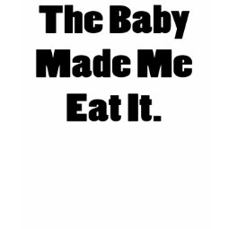 THE BABY MADE ME EAT IT FUNNY MATERNITY SHIRT shirt