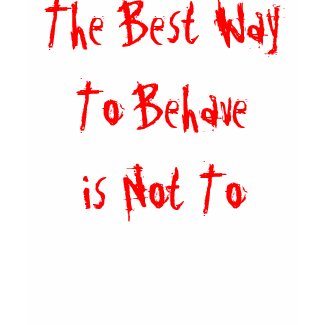 The Best Way To Behave is Not To shirt