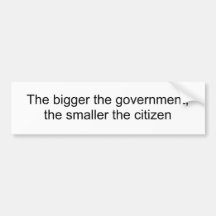 The bigger the government,the smaller the citizen bumper sticker