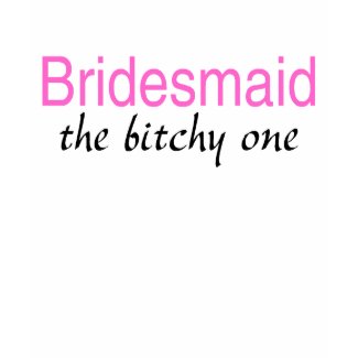 The Bitchy One (Bridesmaid) shirt