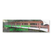 the bridge, HERE'S THE BRIDGE   GET OVER IT!! bumper stickers