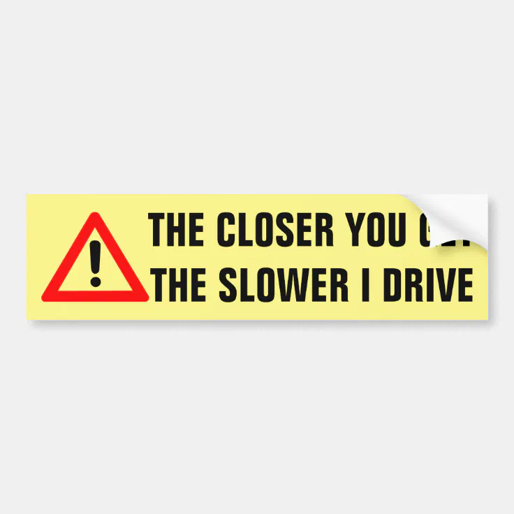 The Closer You Get The Slower I Drive Bumper Sticker Zazzle