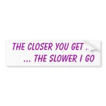 The closer you get ...     ... the slower I go bumper stickers