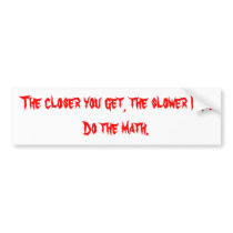 The closer you get, the slower I go. bumper stickers by Gwhited The closer you get, the slower I go. bumper stickers