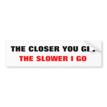THE CLOSER YOU GET, THE SLOWER I GO bumper stickers