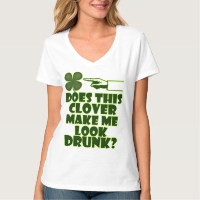 The Clover Make Me Look Drunk? Shirts