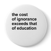 The cost of ignorance exceeds that of education pins