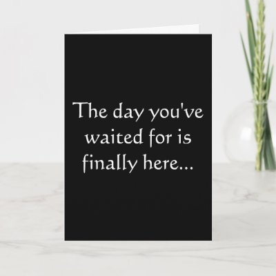 The day you&#39;ve waited for is finally here... greeting cards