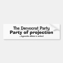 The Democrat Party, Party of projection , _____... Bumper Sticker