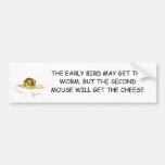 The early bird may get the worm.... bumper stickers