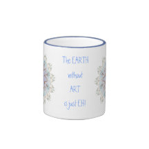 The EARTH  without  ART is just EH! Quote Coffee Mug