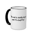"The end is totally basedupon it's begining" mugs by ehungate "The end is totally basedupon it's begining" mugs