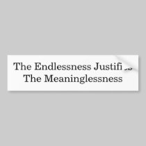 The Endlessness Justifies The Meaninglessness bumper stickers