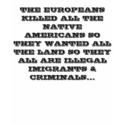 THE EUROPEANS KILLED ALL THE NATIVE AMERICANS S TEE SHIRTS by mdm078