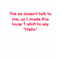 The ex doesn't talk to me, so I made this lousy... t-shirts