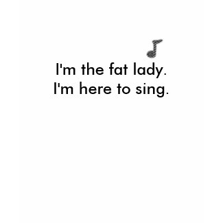 The Fat Lady is here shirt