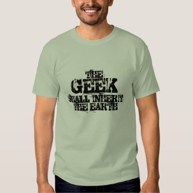 The GEEK shall inherit the Earth! Shirts