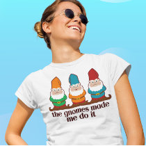 The Gnomes Made Me Do It Tee Shirts